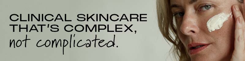 CLINICAL SKINCARE THAT'S COMPLEX, not complicated.