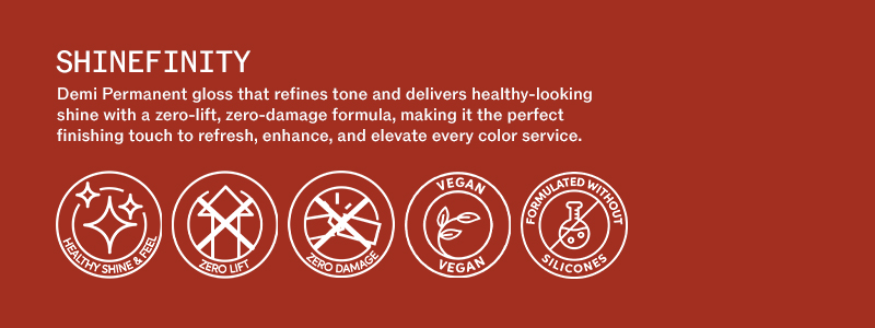 Shinefinity - Demi-permanent gloss that refines tone and delivers healthy-looking shine with a zero-lift, zero-damage formula.